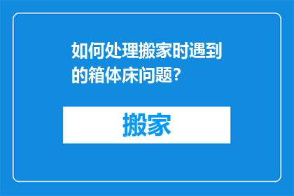 如何处理搬家时遇到的箱体床问题？