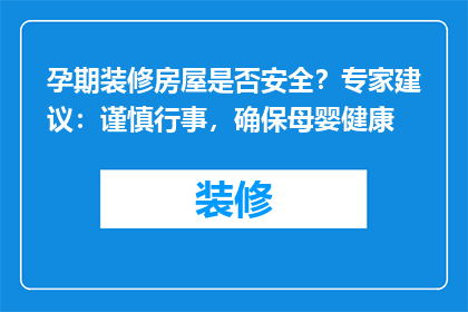 孕期装修房屋是否安全？专家建议：谨慎行事，确保母婴健康