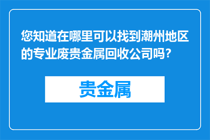 您知道在哪里可以找到潮州地区的专业废贵金属回收公司吗？