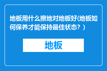 地板用什么擦地对地板好(地板如何保养才能保持最佳状态？)