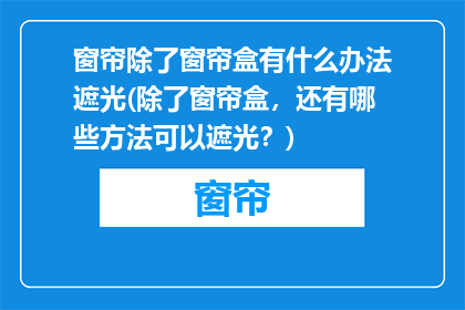 窗帘除了窗帘盒有什么办法遮光(除了窗帘盒，还有哪些方法可以遮光？)