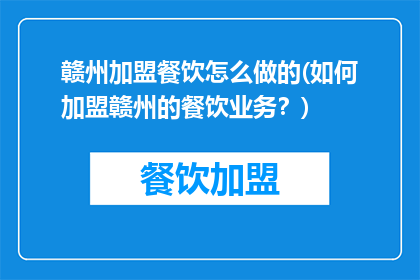 赣州加盟餐饮怎么做的(如何加盟赣州的餐饮业务？)