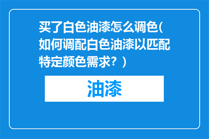 买了白色油漆怎么调色(如何调配白色油漆以匹配特定颜色需求？)