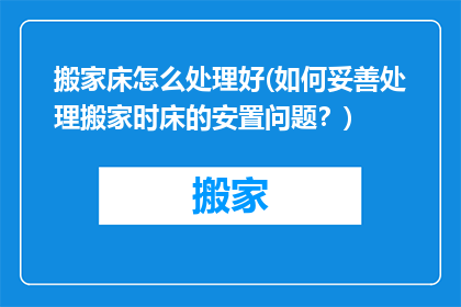 搬家床怎么处理好(如何妥善处理搬家时床的安置问题？)