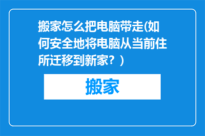 搬家怎么把电脑带走(如何安全地将电脑从当前住所迁移到新家？)