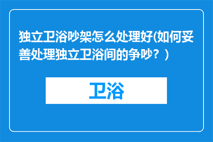 独立卫浴吵架怎么处理好(如何妥善处理独立卫浴间的争吵？)