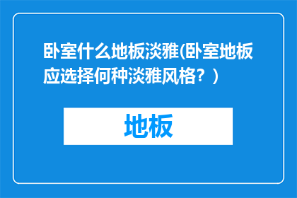 卧室什么地板淡雅(卧室地板应选择何种淡雅风格？)