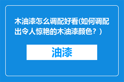 木油漆怎么调配好看(如何调配出令人惊艳的木油漆颜色？)