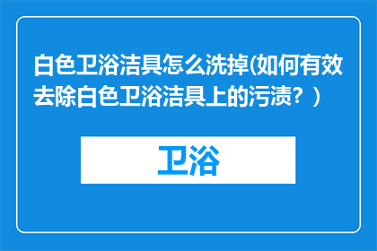 白色卫浴洁具怎么洗掉(如何有效去除白色卫浴洁具上的污渍？)