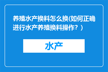 养殖水产换料怎么换(如何正确进行水产养殖换料操作？)
