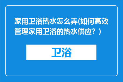 家用卫浴热水怎么弄(如何高效管理家用卫浴的热水供应？)