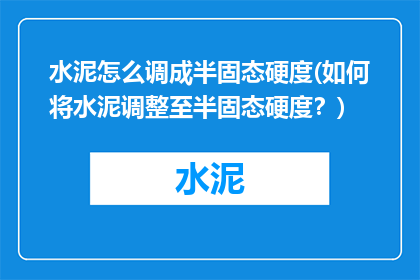 水泥怎么调成半固态硬度(如何将水泥调整至半固态硬度？)