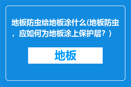地板防虫给地板涂什么(地板防虫，应如何为地板涂上保护层？)