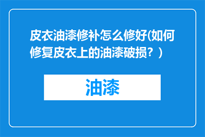 皮衣油漆修补怎么修好(如何修复皮衣上的油漆破损？)