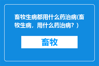 畜牧生病都用什么药治病(畜牧生病，用什么药治病？)