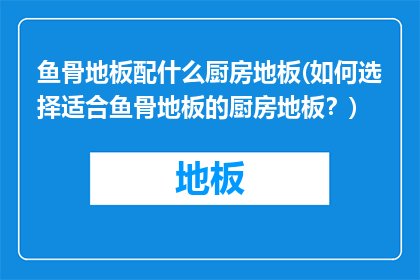 鱼骨地板配什么厨房地板(如何选择适合鱼骨地板的厨房地板？)