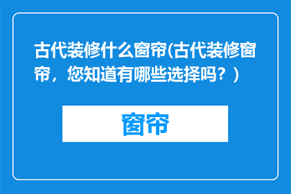 古代装修什么窗帘(古代装修窗帘，您知道有哪些选择吗？)