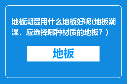 地板潮湿用什么地板好呢(地板潮湿，应选择哪种材质的地板？)