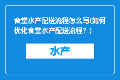 食堂水产配送流程怎么写(如何优化食堂水产配送流程？)