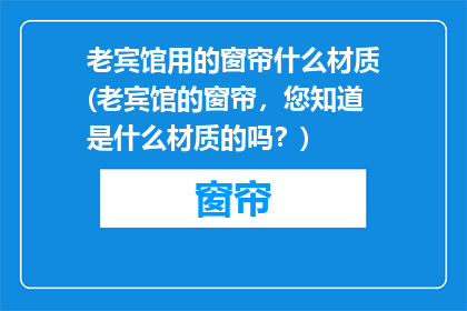 老宾馆用的窗帘什么材质(老宾馆的窗帘，您知道是什么材质的吗？)