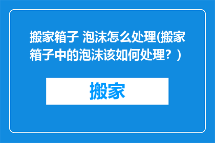 搬家箱子 泡沫怎么处理(搬家箱子中的泡沫该如何处理？)