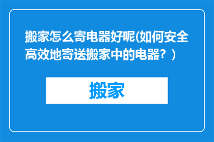搬家怎么寄电器好呢(如何安全高效地寄送搬家中的电器？)