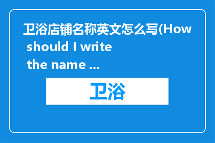 卫浴店铺名称英文怎么写(How should I write the name of my bathroom store in English)