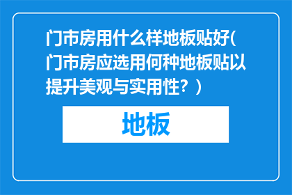 门市房用什么样地板贴好(门市房应选用何种地板贴以提升美观与实用性？)