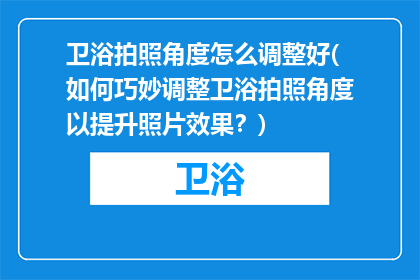 卫浴拍照角度怎么调整好(如何巧妙调整卫浴拍照角度以提升照片效果？)