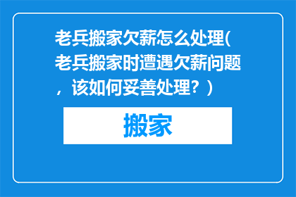 老兵搬家欠薪怎么处理(老兵搬家时遭遇欠薪问题，该如何妥善处理？)
