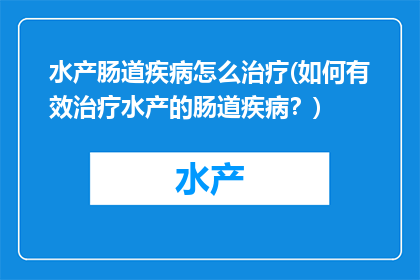 水产肠道疾病怎么治疗(如何有效治疗水产的肠道疾病？)