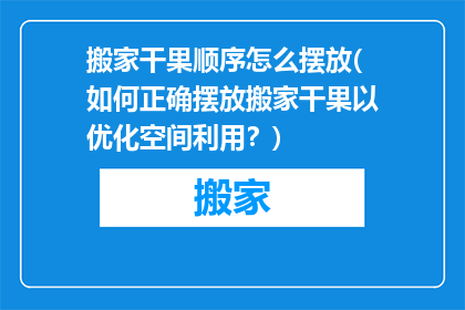 搬家干果顺序怎么摆放(如何正确摆放搬家干果以优化空间利用？)
