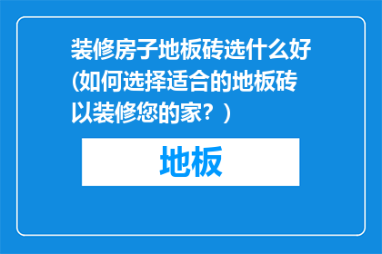 装修房子地板砖选什么好(如何选择适合的地板砖以装修您的家？)
