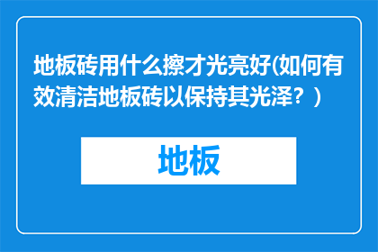 地板砖用什么擦才光亮好(如何有效清洁地板砖以保持其光泽？)