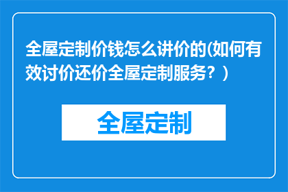 全屋定制价钱怎么讲价的(如何有效讨价还价全屋定制服务？)