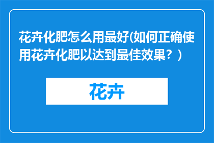 花卉化肥怎么用最好(如何正确使用花卉化肥以达到最佳效果？)