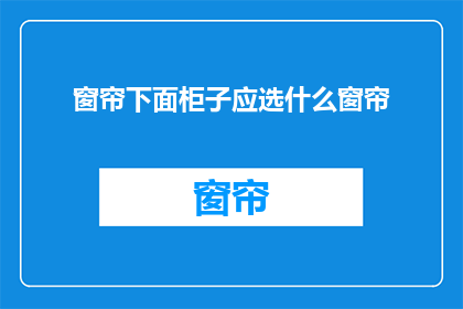 窗帘下面柜子应选什么窗帘(应如何选择适合的窗帘以搭配下方的柜子？)
