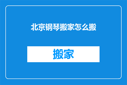 北京钢琴搬家怎么搬(如何安全地将北京钢琴从一处搬到另一处？)