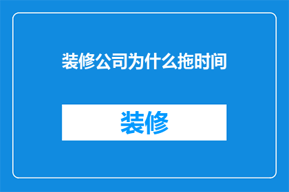 装修公司为什么拖时间(装修公司为何拖延工期？)