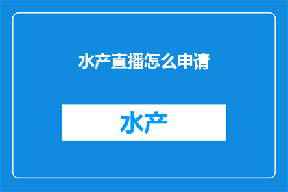 水产直播怎么申请(如何申请水产直播？)