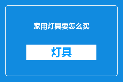家用灯具要怎么买(如何选购家用灯具？)