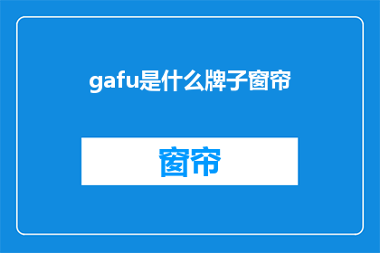 gafu是什么牌子窗帘(gafu是什么牌子的窗帘？ 疑问句长标题)