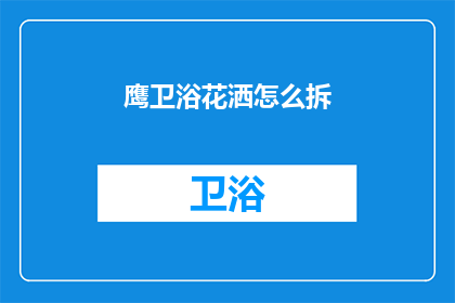 鹰卫浴花洒怎么拆(如何拆卸鹰卫浴花洒？)