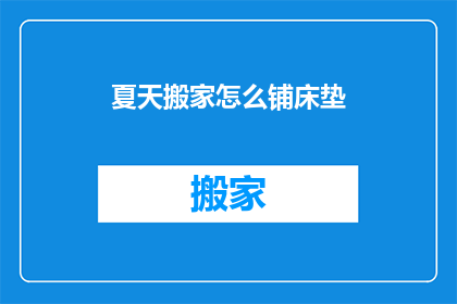 夏天搬家怎么铺床垫(夏天搬家时如何正确铺设床垫？)