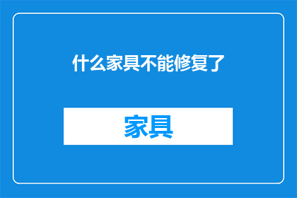 什么家具不能修复了(哪些家具已无法修复？)