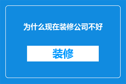 为什么现在装修公司不好(为何现代装修公司渐失口碑？)
