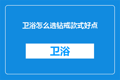 卫浴怎么选钻戒款式好点(如何选择适合的钻戒款式以匹配卫浴风格？)