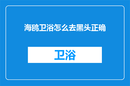 海鸥卫浴怎么去黑头正确(如何正确去除海鸥卫浴的顽固黑头？)