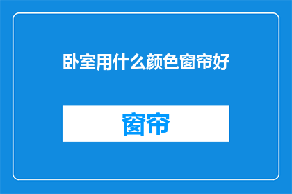 卧室用什么颜色窗帘好(卧室窗帘颜色选择指南：哪种颜色最适宜？)