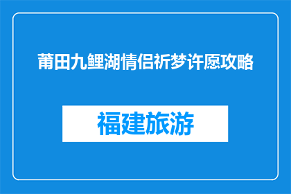 莆田九鲤湖情侣祈梦许愿攻略(如何规划莆田九鲤湖情侣祈梦许愿之旅？)